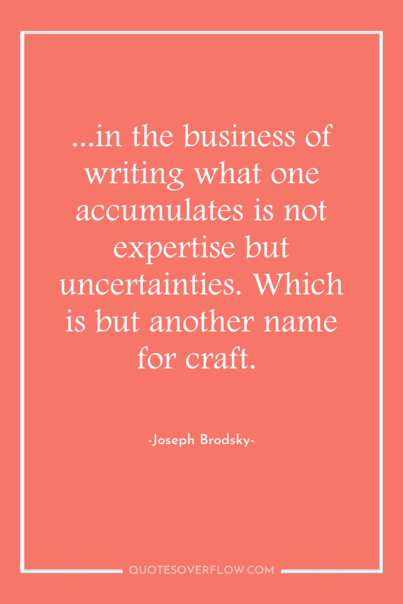 ...in the business of writing what one accumulates is not...