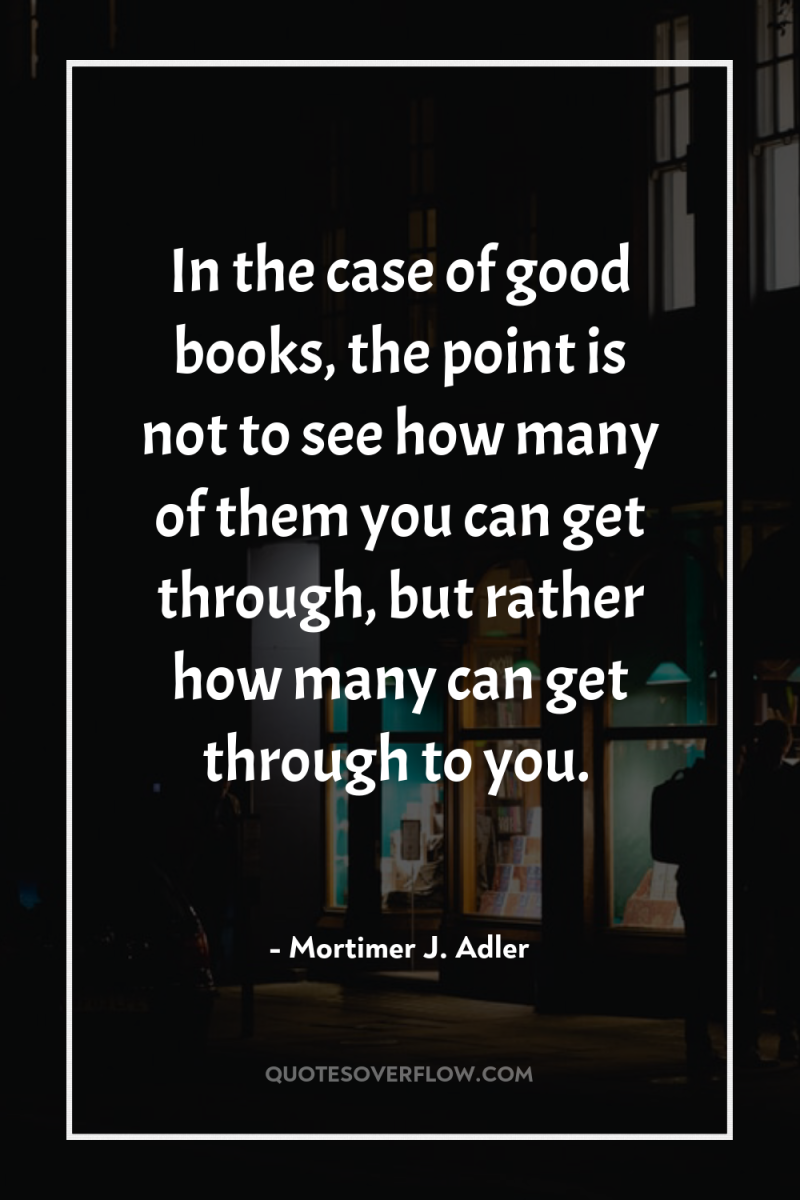 In the case of good books, the point is not...