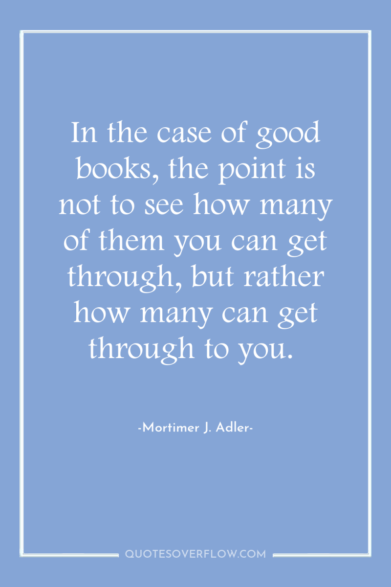 In the case of good books, the point is not...
