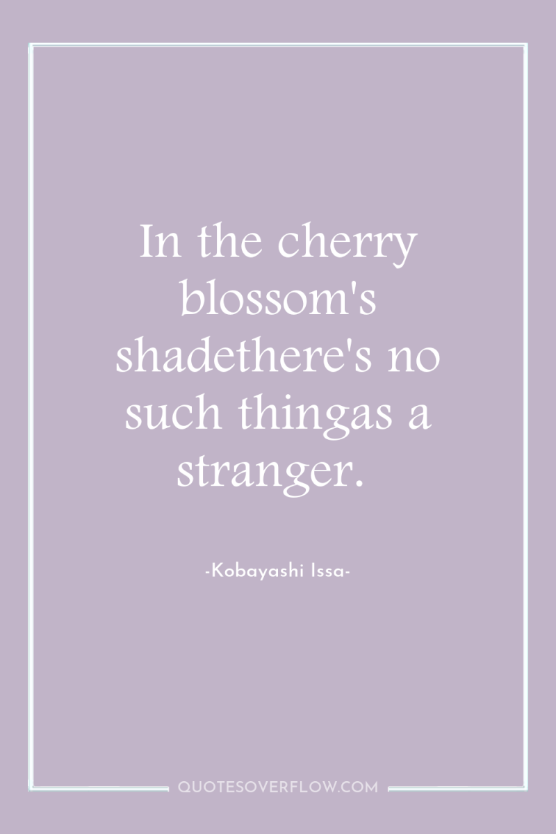In the cherry blossom's shadethere's no such thingas a stranger. 