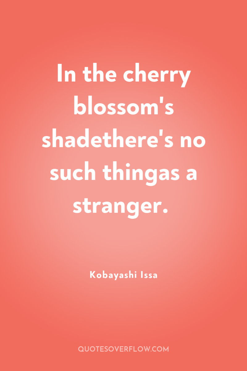In the cherry blossom's shadethere's no such thingas a stranger. 