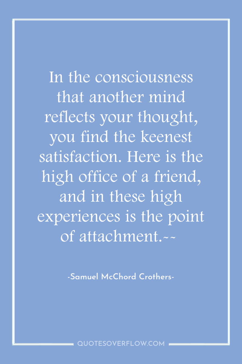 In the consciousness that another mind reflects your thought, you...