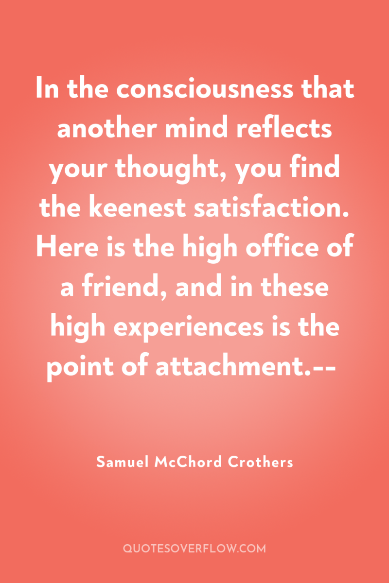 In the consciousness that another mind reflects your thought, you...
