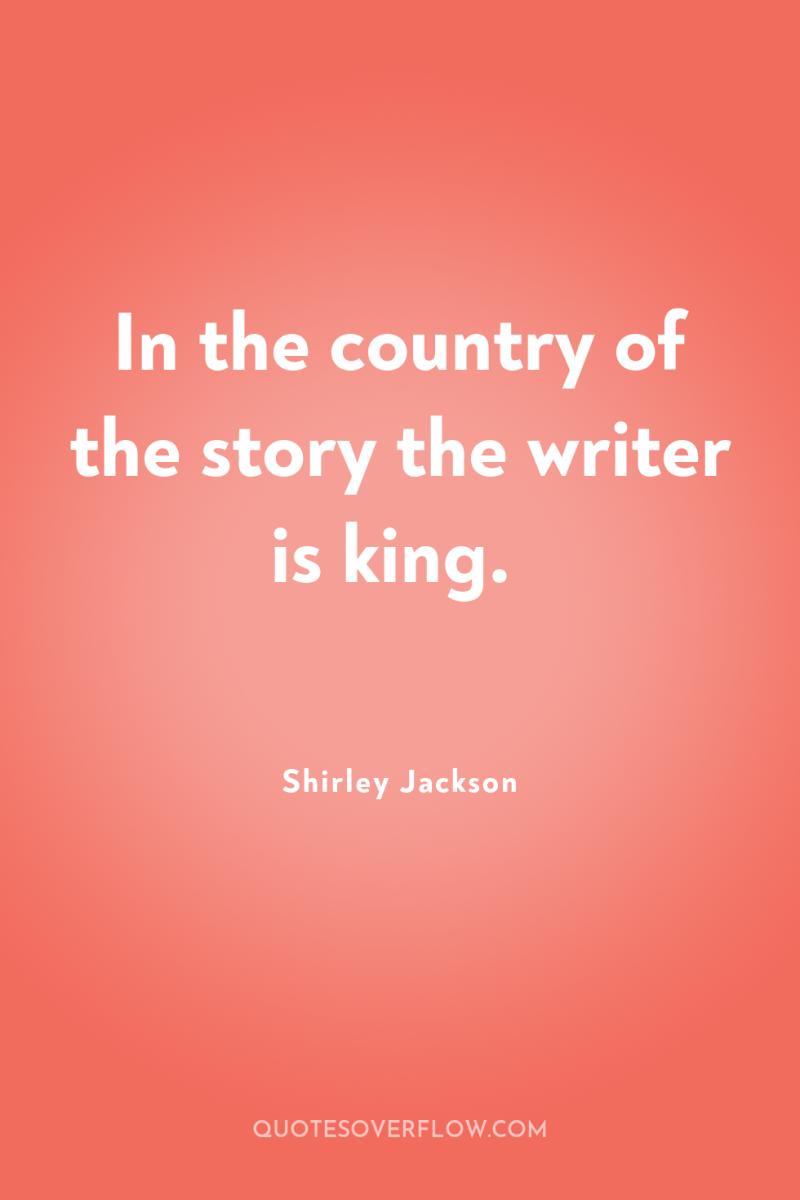 In the country of the story the writer is king. 