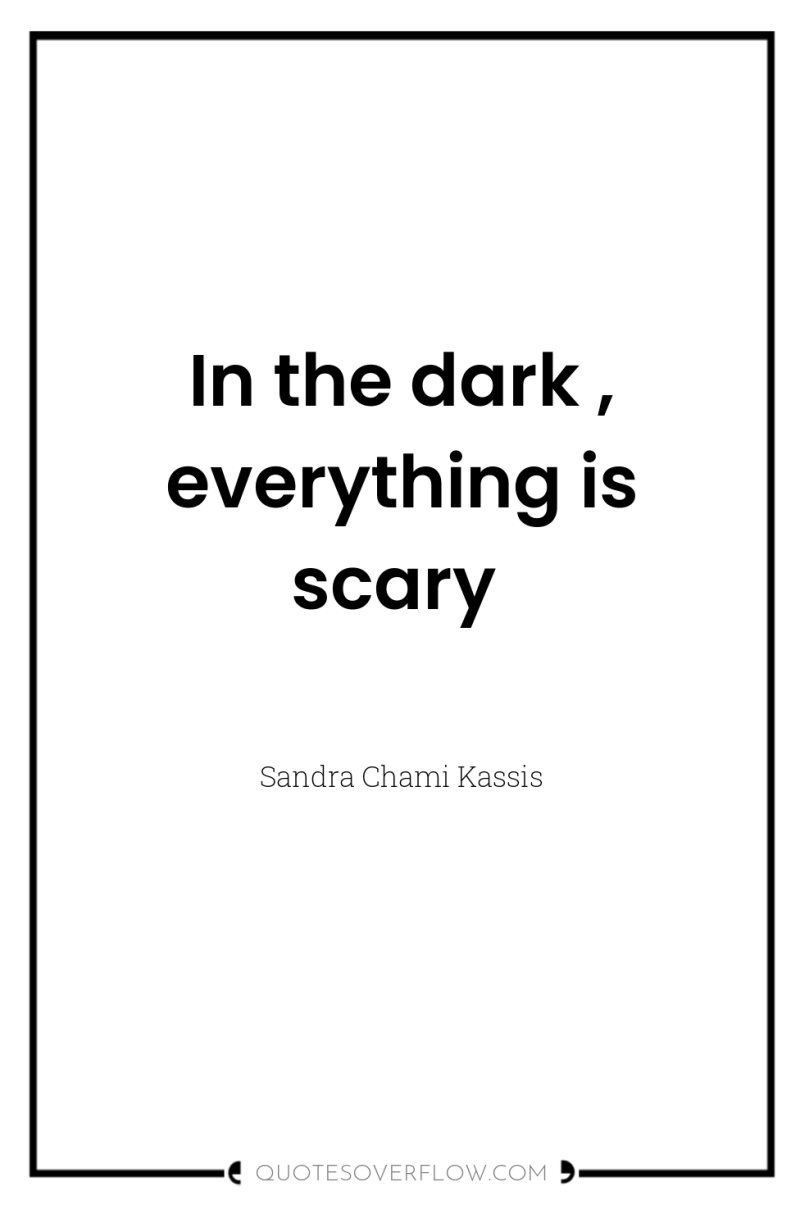 In the dark , everything is scary 