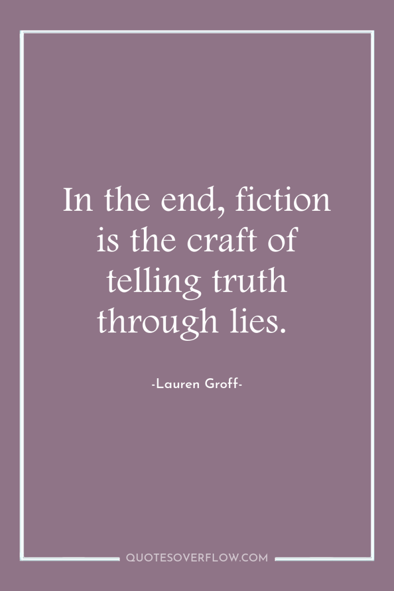 In the end, fiction is the craft of telling truth...