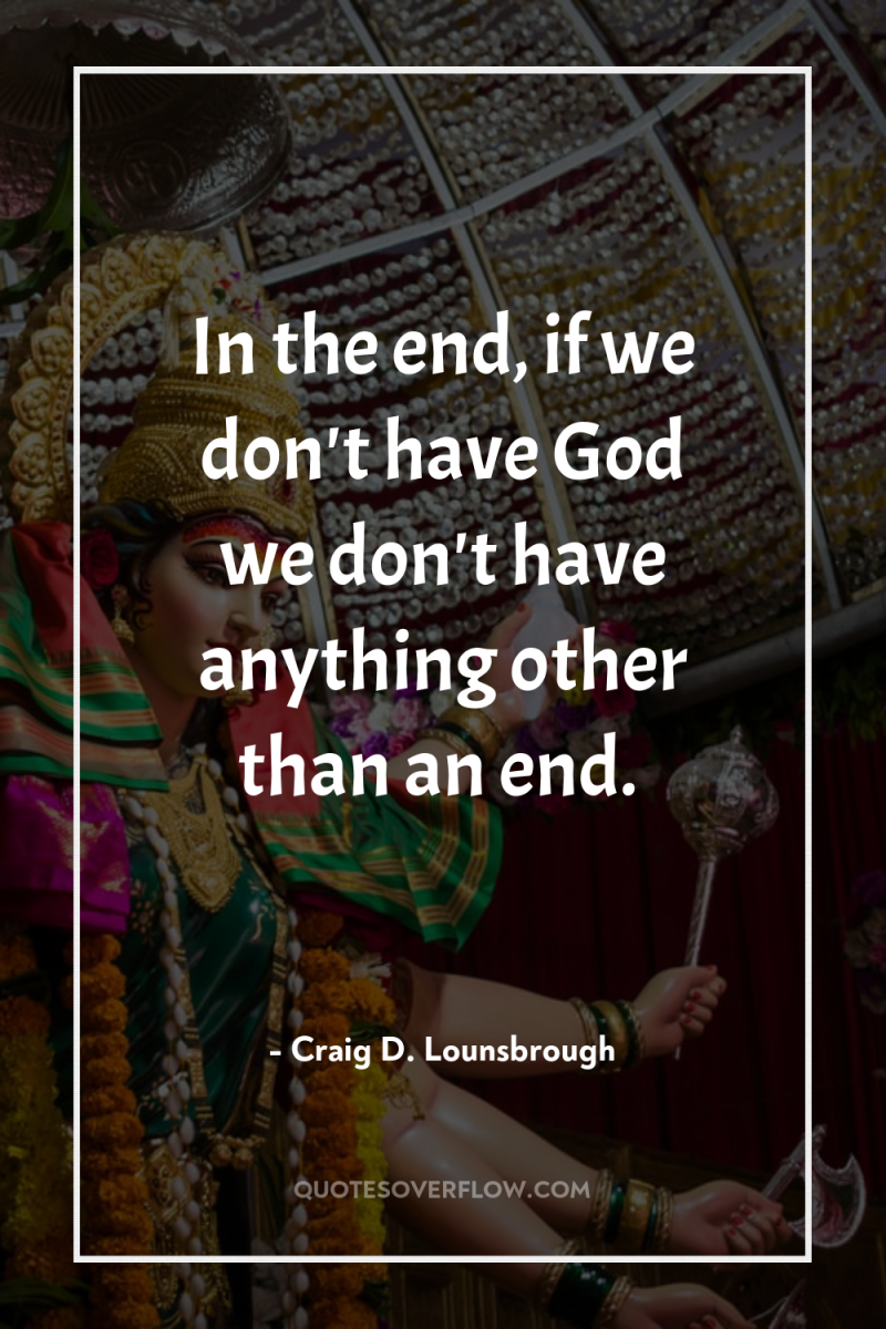 In the end, if we don't have God we don't...