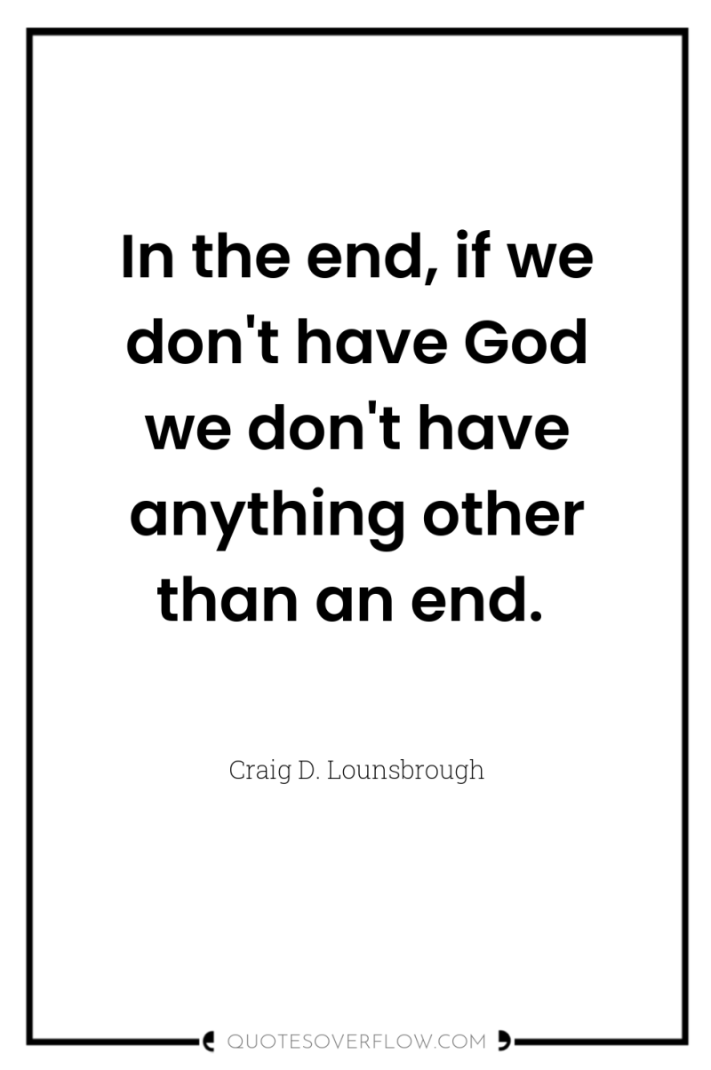 In the end, if we don't have God we don't...