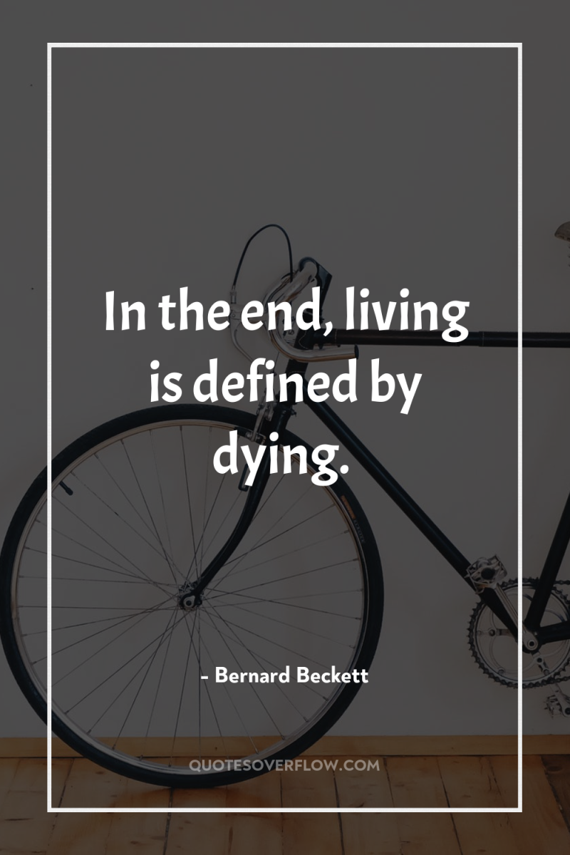 In the end, living is defined by dying. 