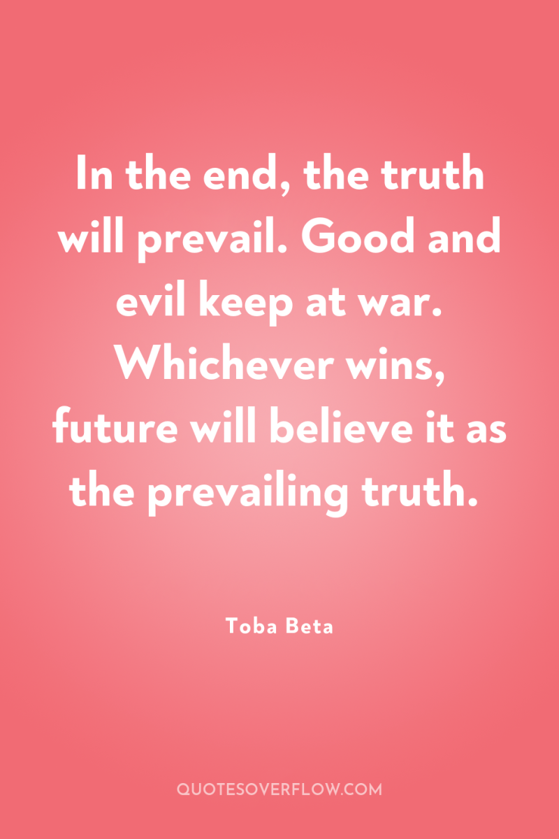 In the end, the truth will prevail. Good and evil...