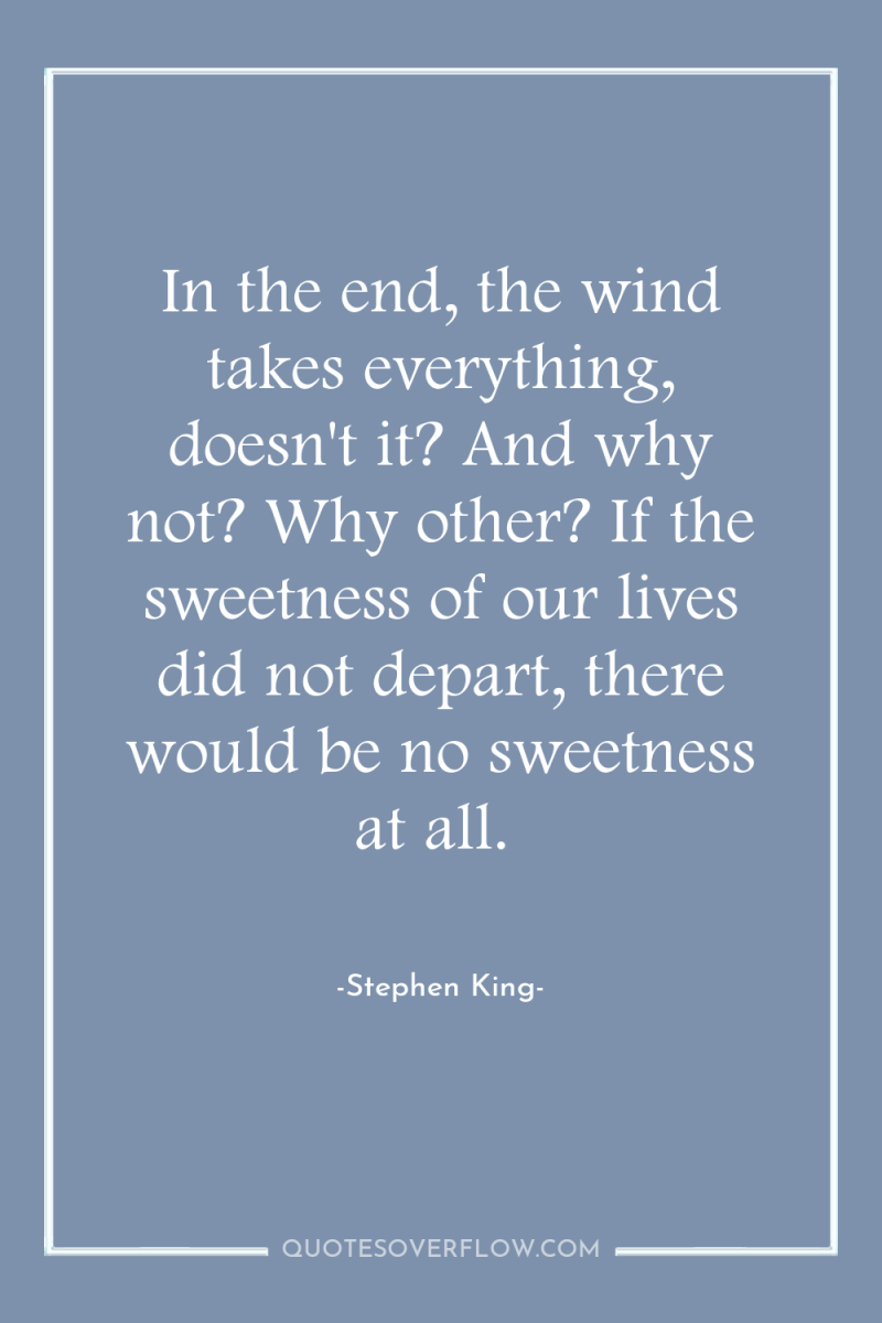 In the end, the wind takes everything, doesn't it? And...