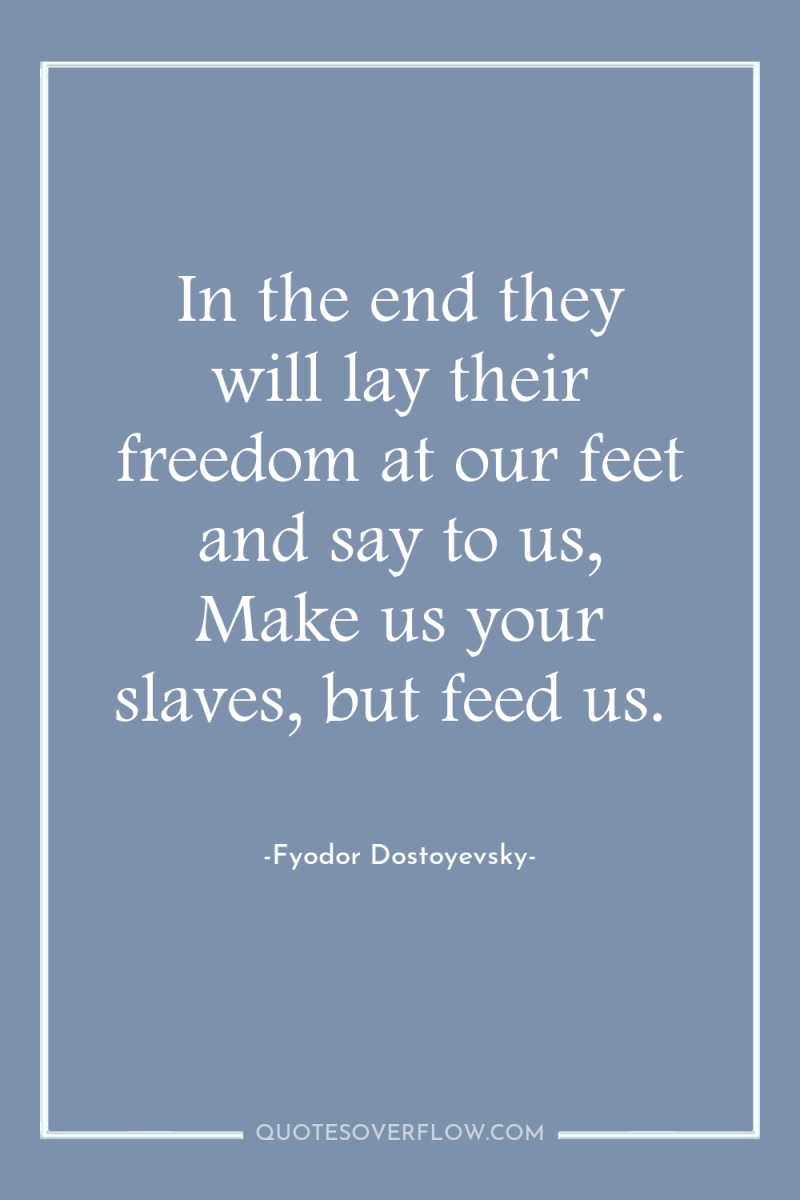 In the end they will lay their freedom at our...