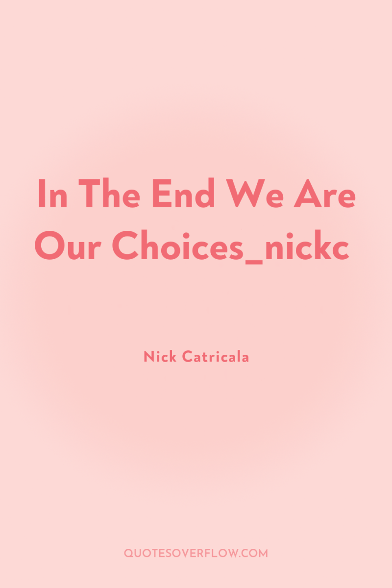 In The End We Are Our Choices_nickc 