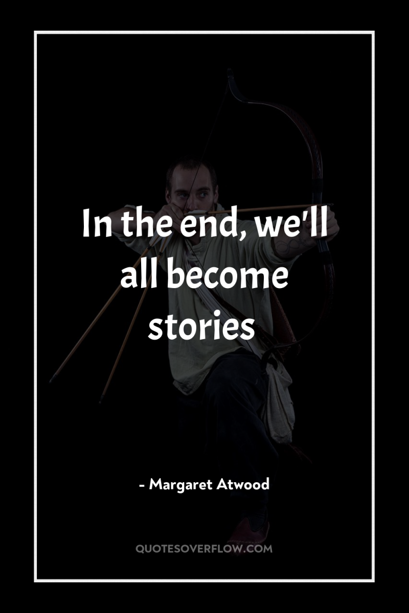 In the end, we'll all become stories 