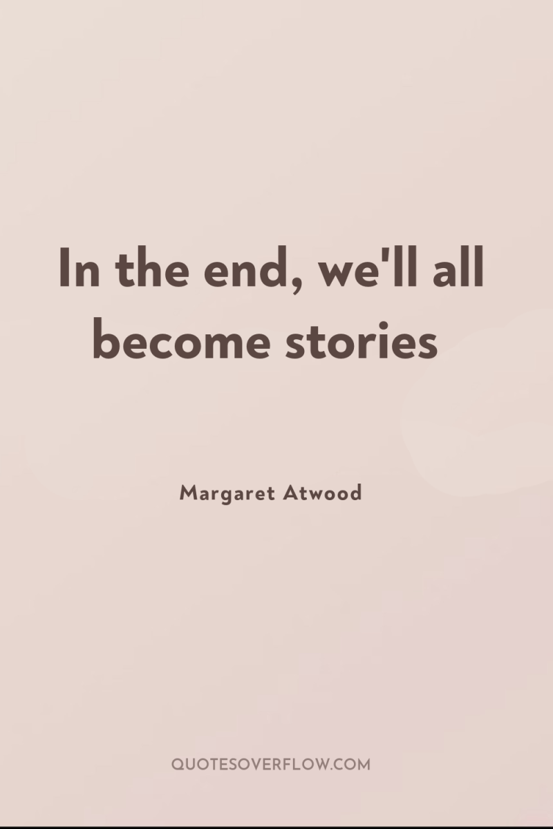 In the end, we'll all become stories 