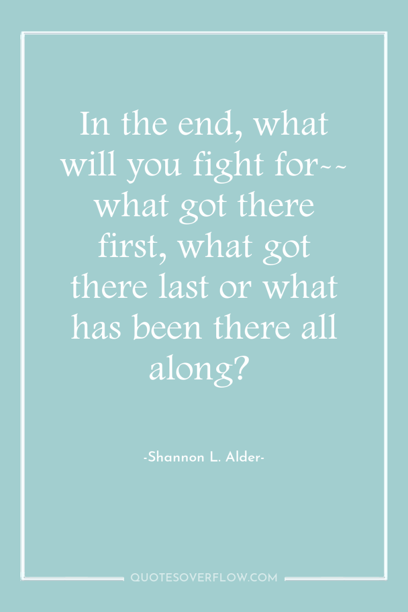 In the end, what will you fight for-- what got...