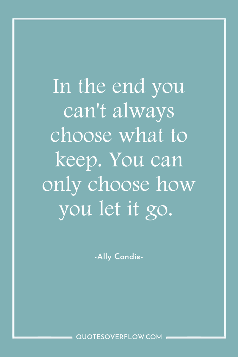 In the end you can't always choose what to keep....