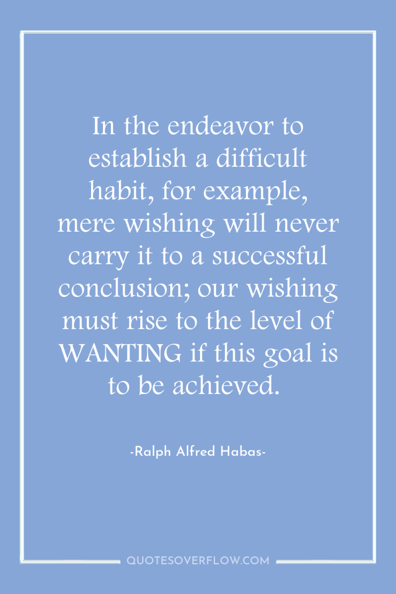 In the endeavor to establish a difficult habit, for example,...