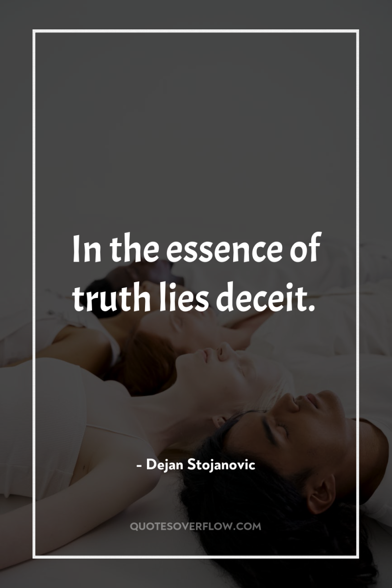 In the essence of truth lies deceit. 