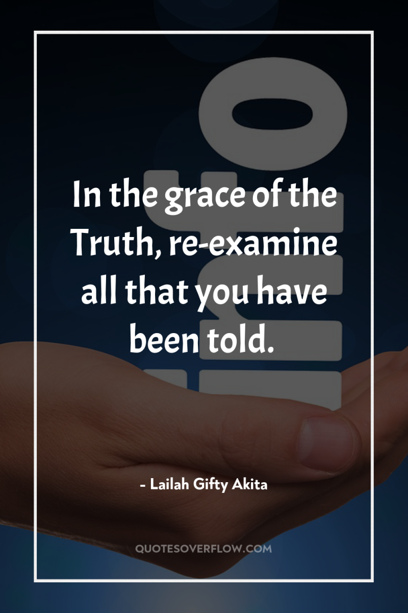 In the grace of the Truth, re-examine all that you...