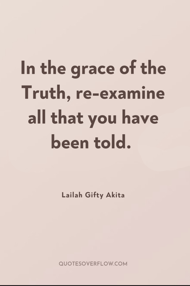 In the grace of the Truth, re-examine all that you...