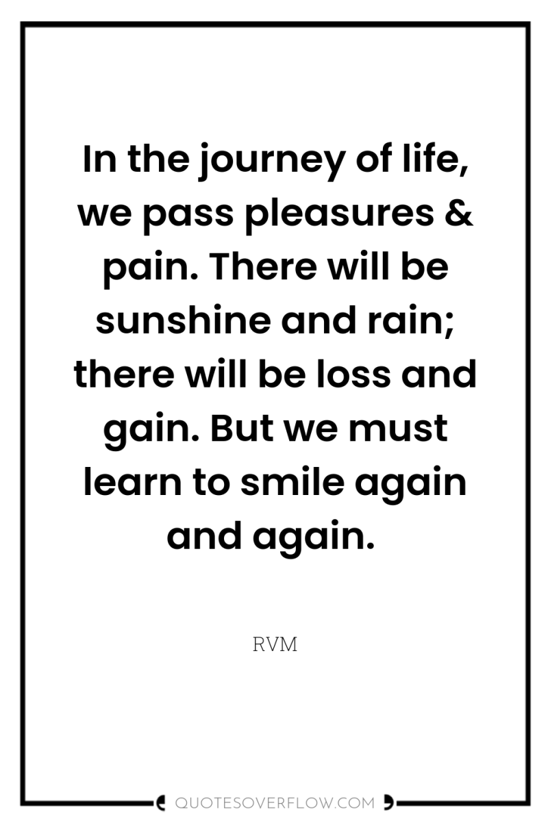 In the journey of life, we pass pleasures & pain....