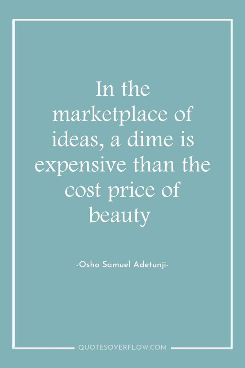 In the marketplace of ideas, a dime is expensive than...