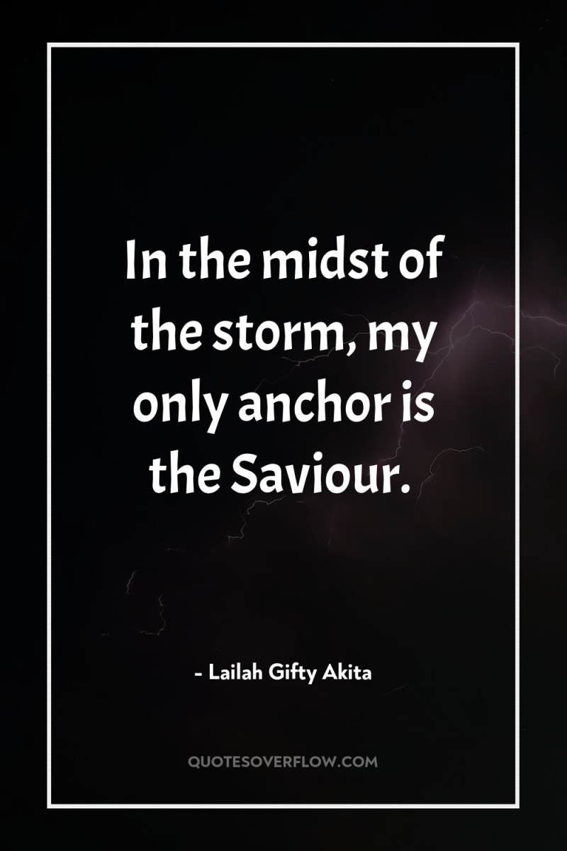 In the midst of the storm, my only anchor is...