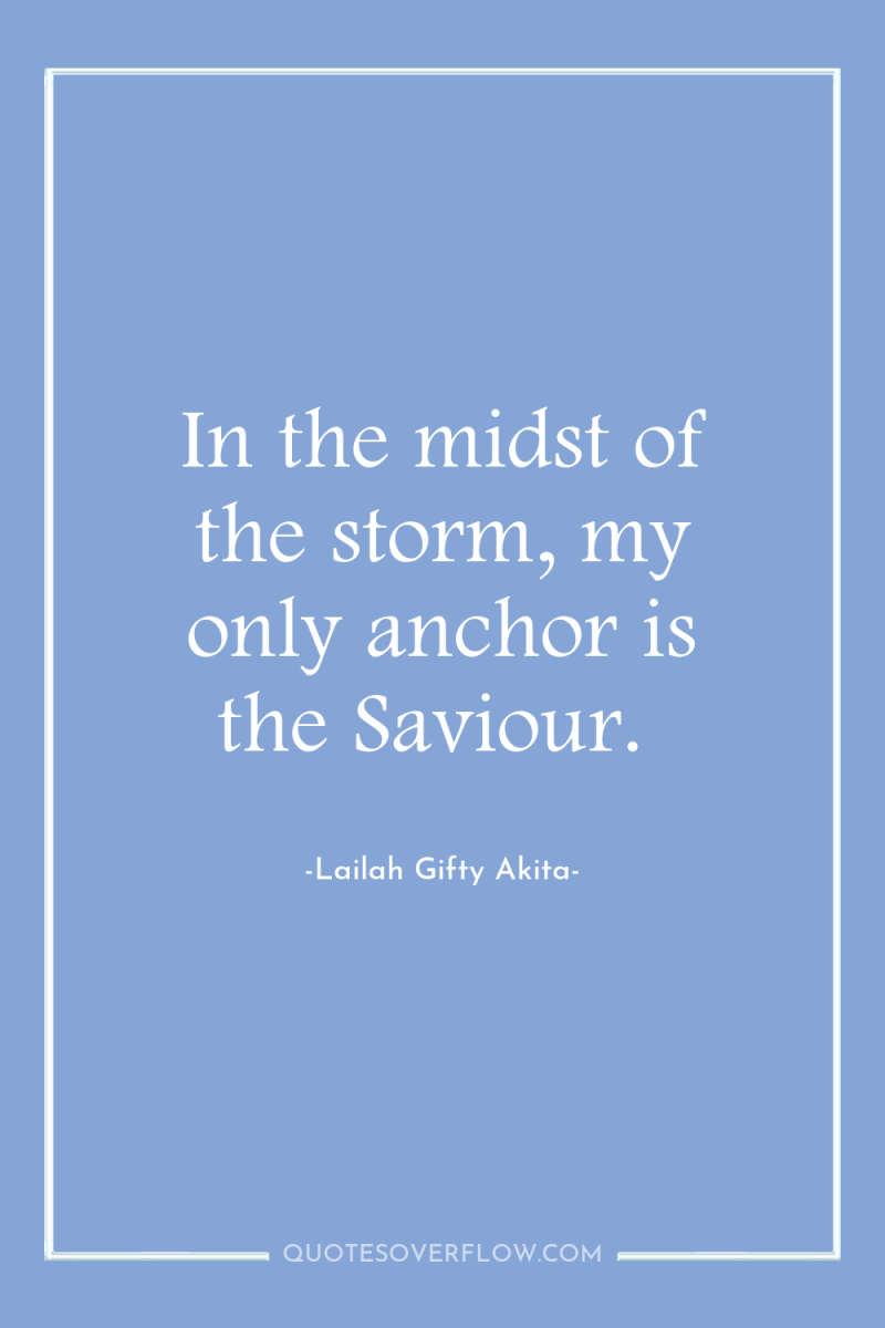 In the midst of the storm, my only anchor is...