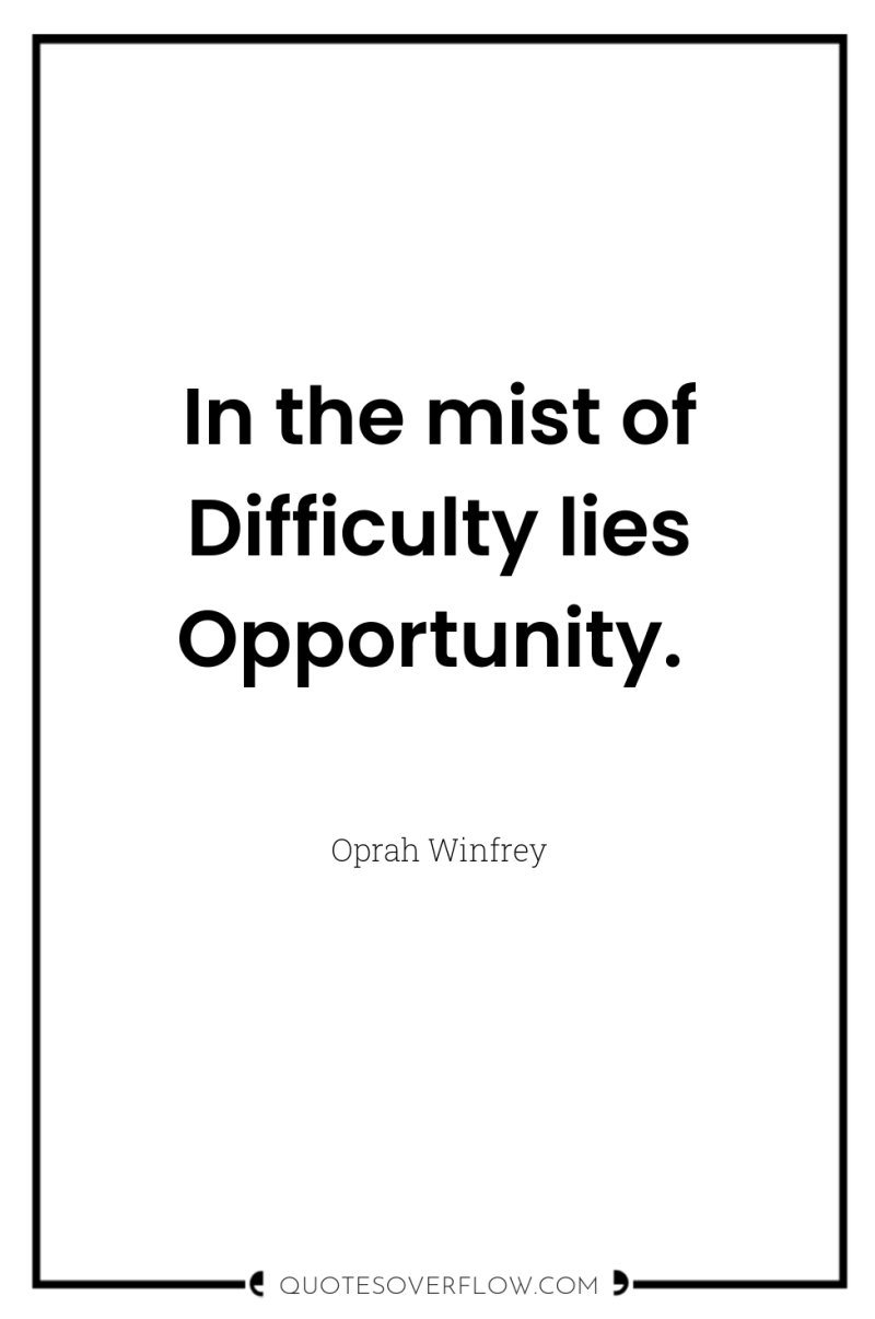 In the mist of Difficulty lies Opportunity. 