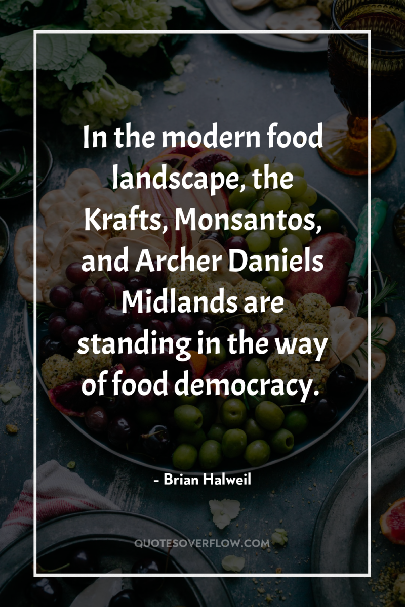 In the modern food landscape, the Krafts, Monsantos, and Archer...