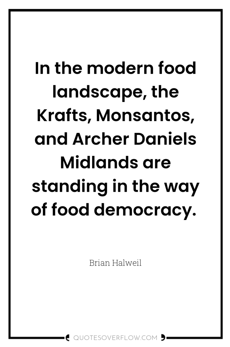 In the modern food landscape, the Krafts, Monsantos, and Archer...