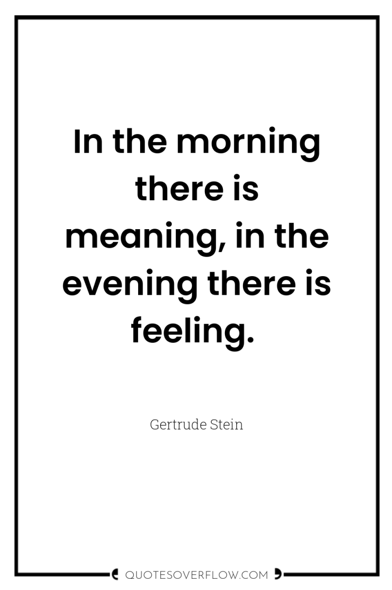 In the morning there is meaning, in the evening there...