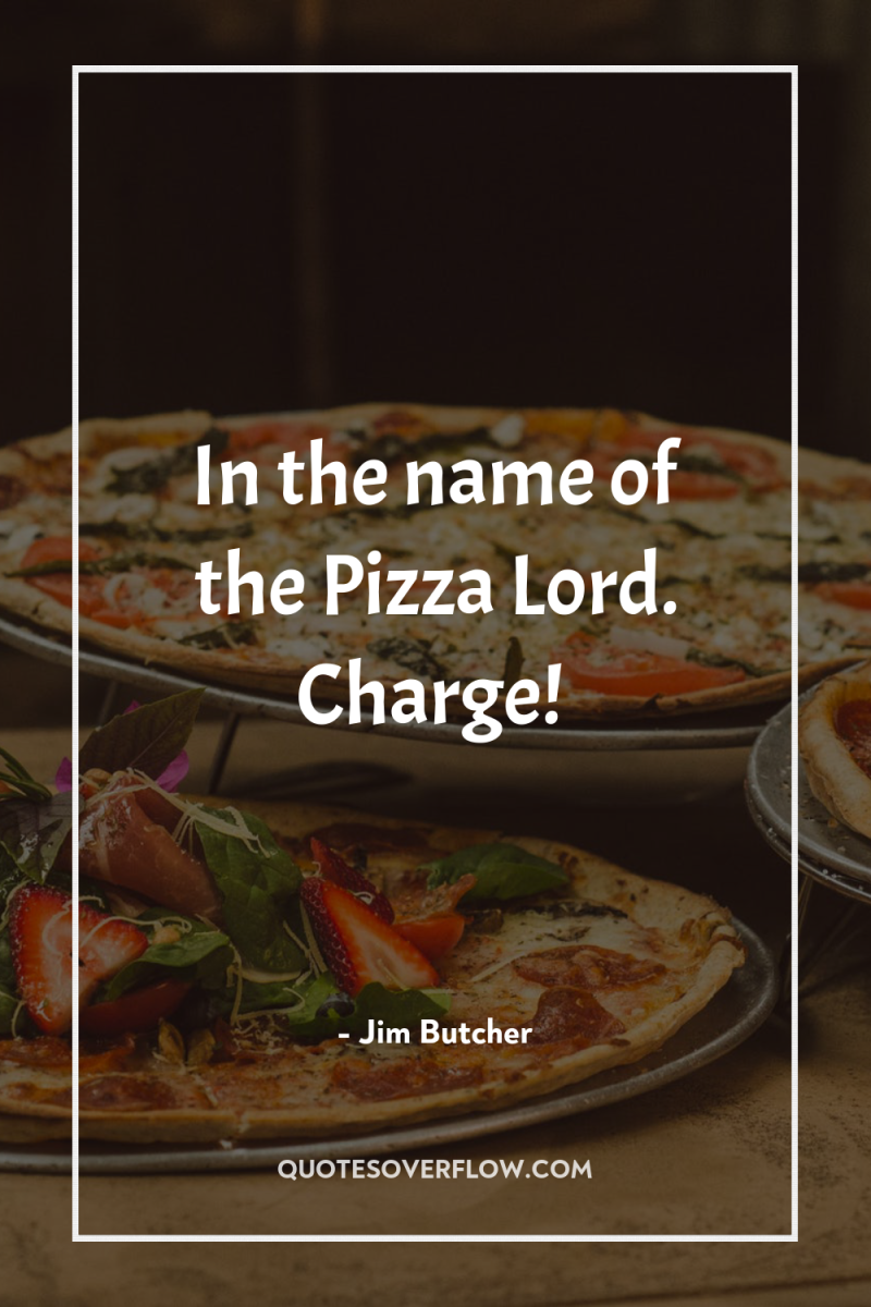 In the name of the Pizza Lord. Charge! 