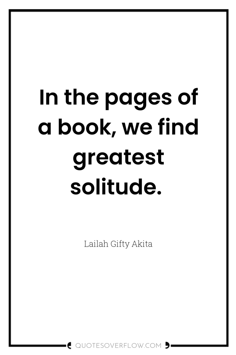 In the pages of a book, we find greatest solitude. 
