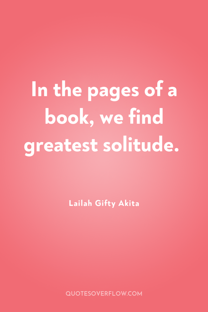 In the pages of a book, we find greatest solitude. 