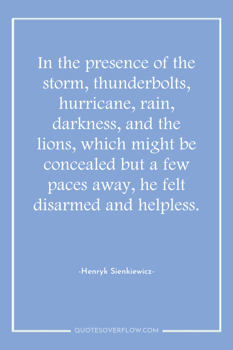 In the presence of the storm, thunderbolts, hurricane, rain, darkness,...