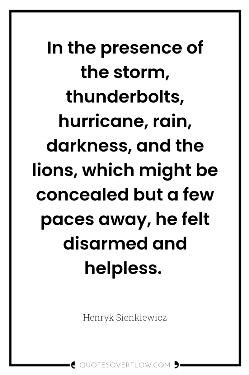 In the presence of the storm, thunderbolts, hurricane, rain, darkness,...