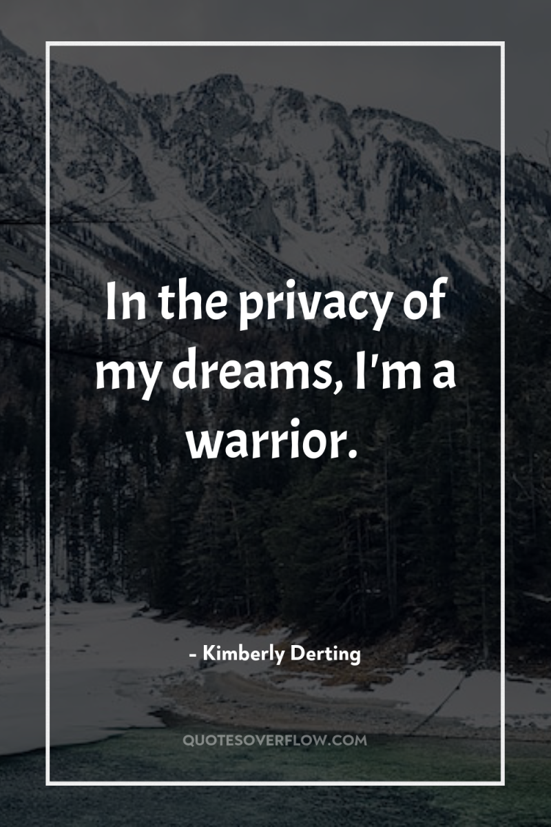 In the privacy of my dreams, I'm a warrior. 