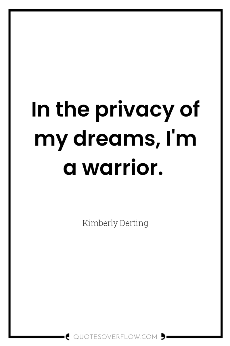 In the privacy of my dreams, I'm a warrior. 