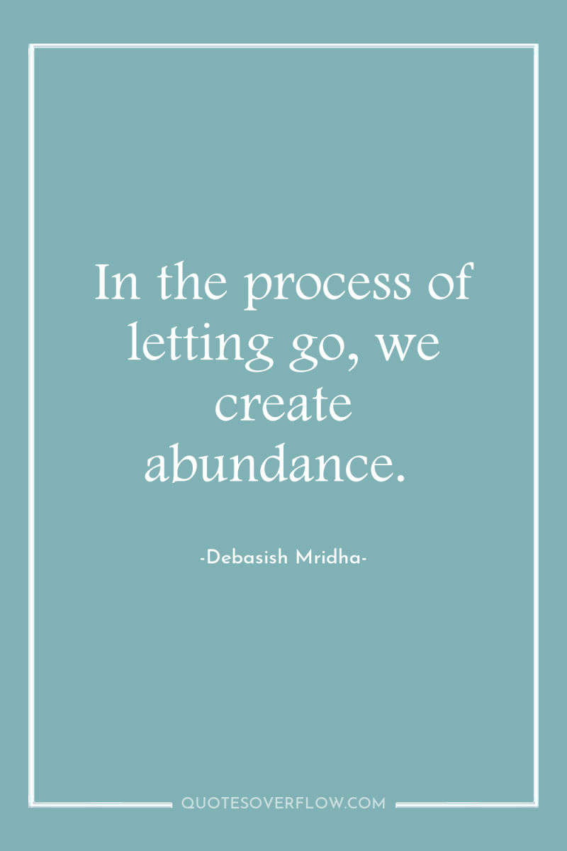 In the process of letting go, we create abundance. 