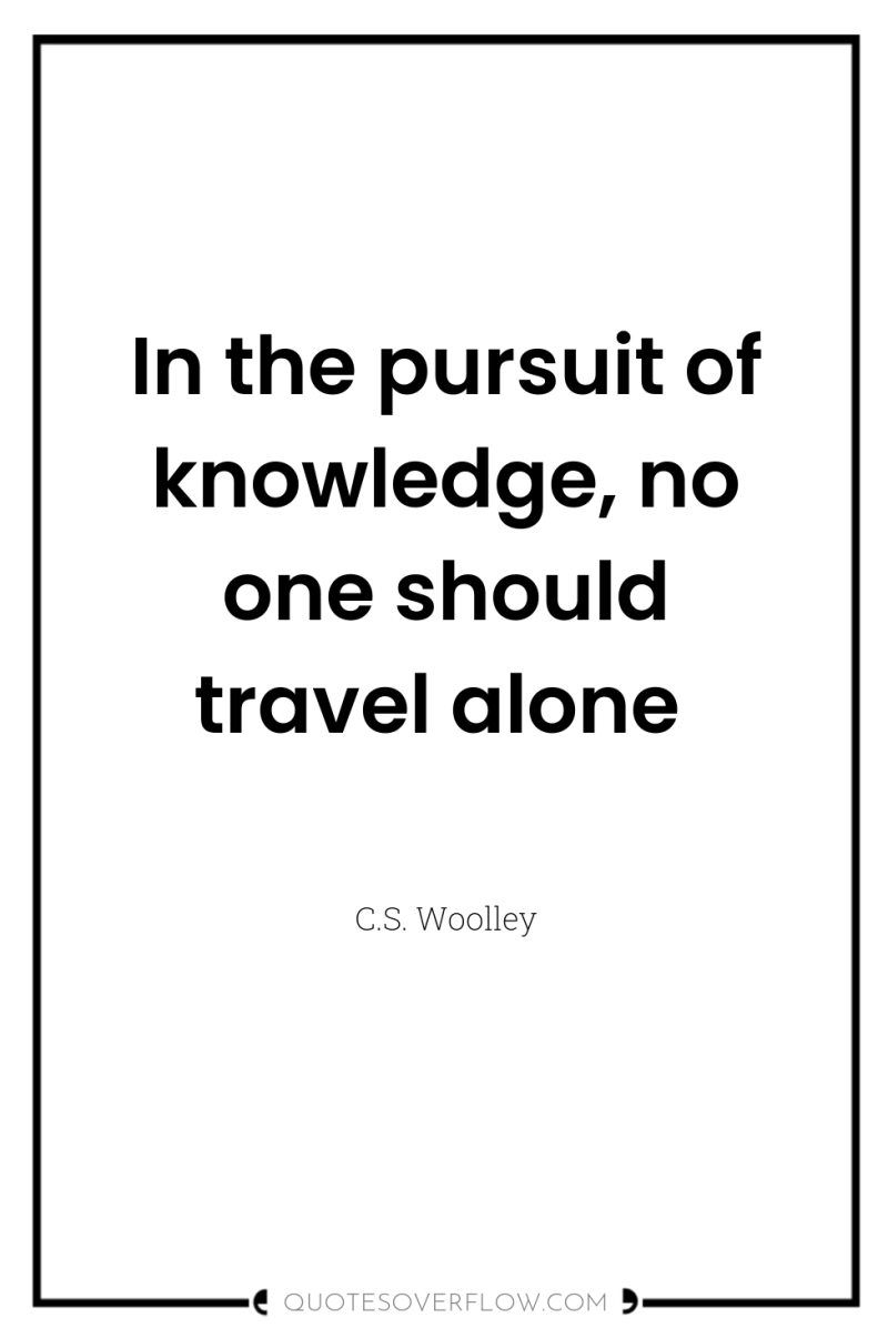 In the pursuit of knowledge, no one should travel alone 