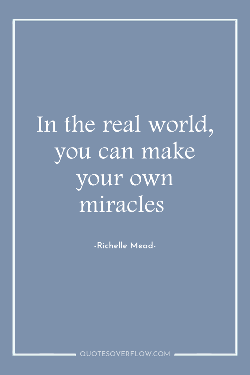 In the real world, you can make your own miracles 