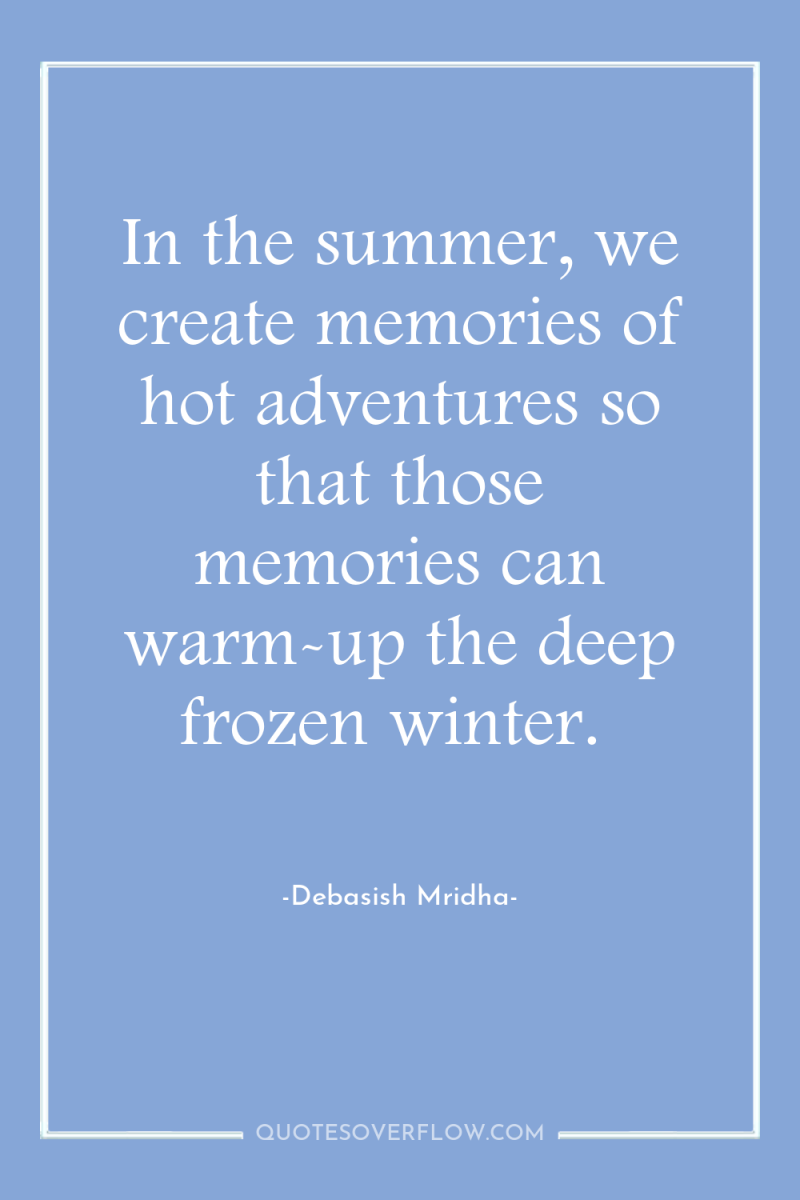 In the summer, we create memories of hot adventures so...