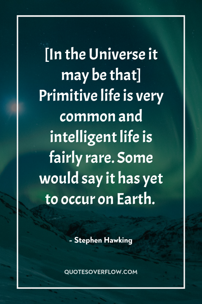 [In the Universe it may be that] Primitive life is...
