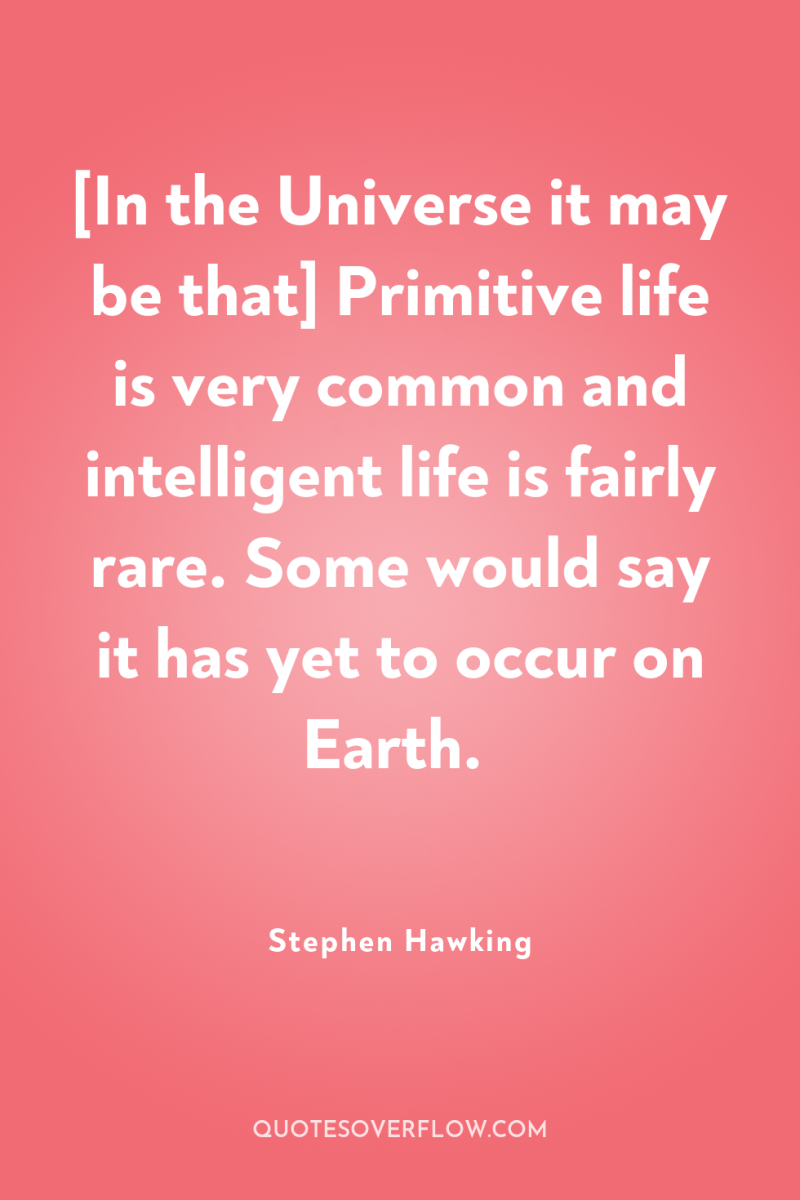 [In the Universe it may be that] Primitive life is...