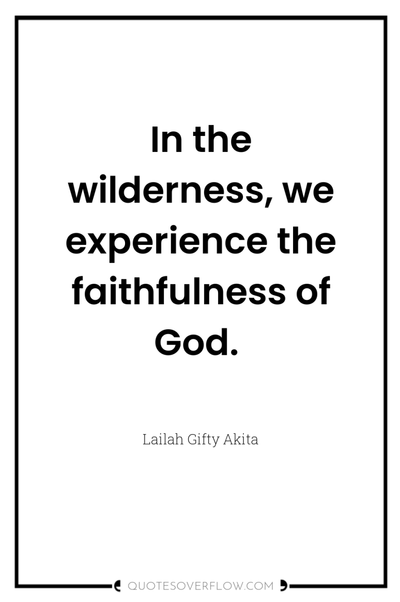 In the wilderness, we experience the faithfulness of God. 