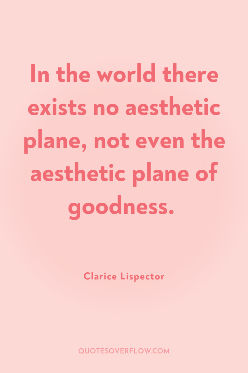 In the world there exists no aesthetic plane, not even...