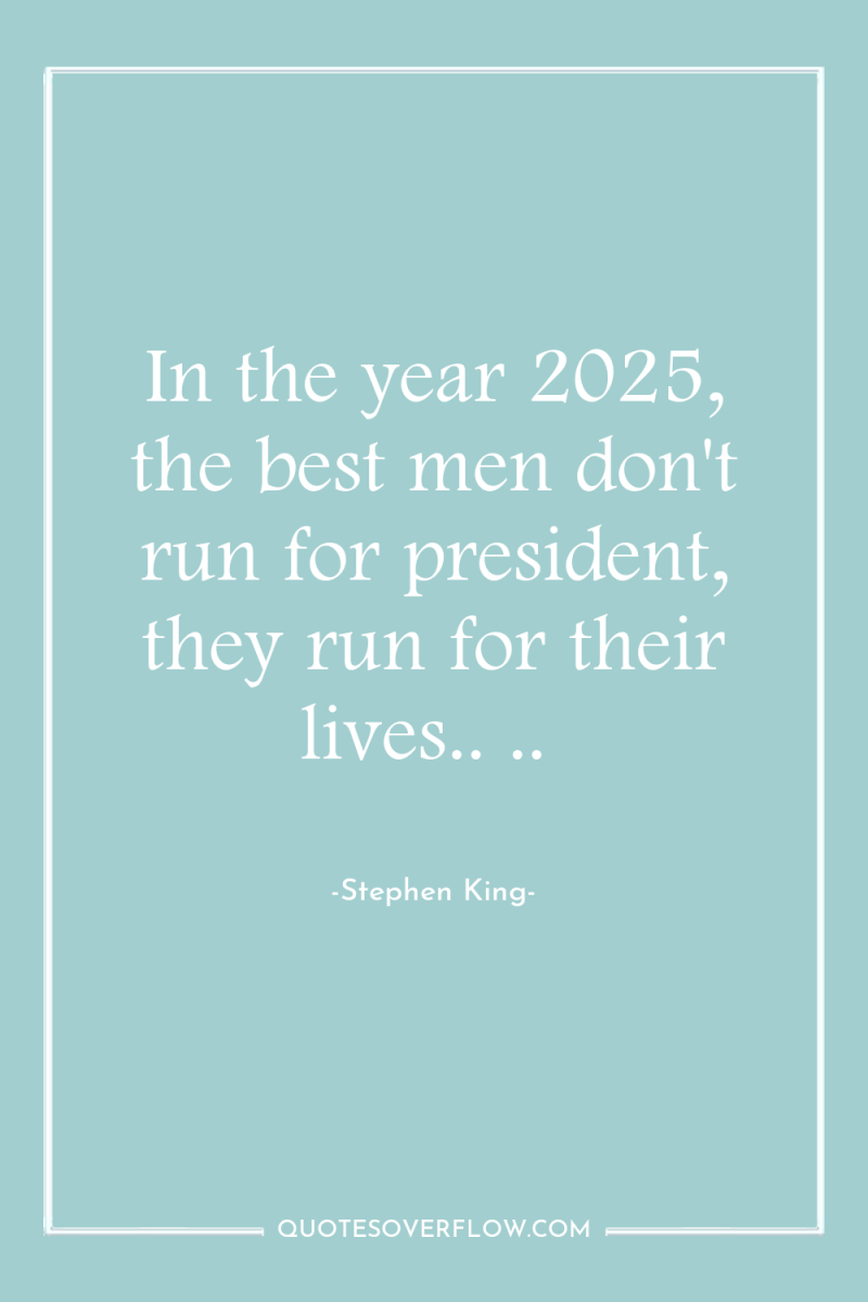 In the year 2025, the best men don't run for...
