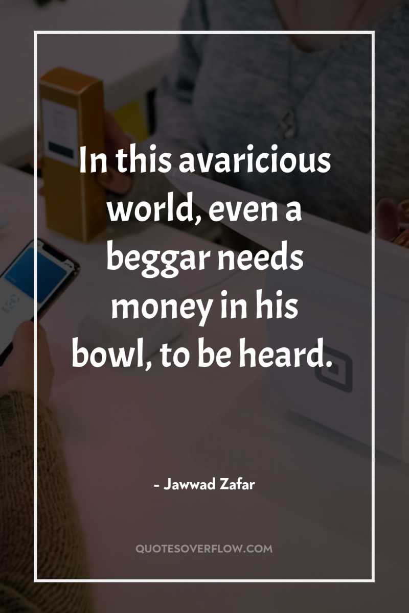 In this avaricious world, even a beggar needs money in...